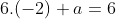 6.(-2)+a=6