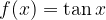 f(x) = \tan x f(x) = \tan x