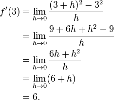 \begin{align}f'(3) &=\lim_{h \to 0}{(3+h)^2 - 3^2\over{h}} \\
&=\lim_{h \to 0}{9 + 6h + h^2 - 9\over{h}} \\
&=\lim_{h \to 0}{6h + h^2\over{h}} \\
&=\lim_{h \to 0} (6 + h) \\
&= 6.
\end{align}