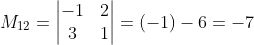 M_{12}=\begin{vmatrix} -1 & 2\\ 3 & 1 \end{vmatrix}=(-1)-6=-7