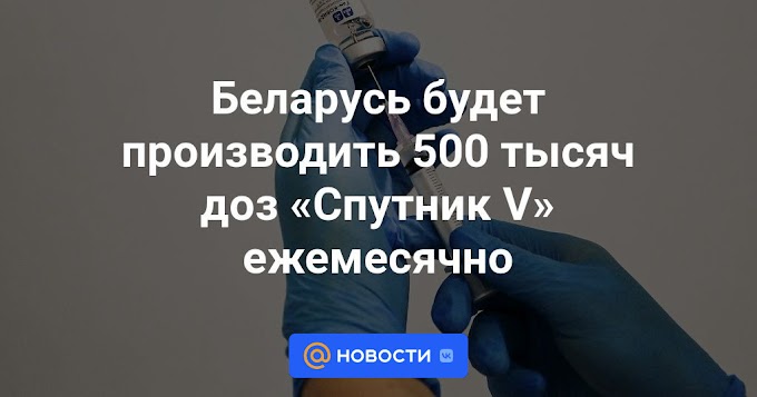 Беларусь будет производить 500 тысяч доз «Спутник V» ежемесячно