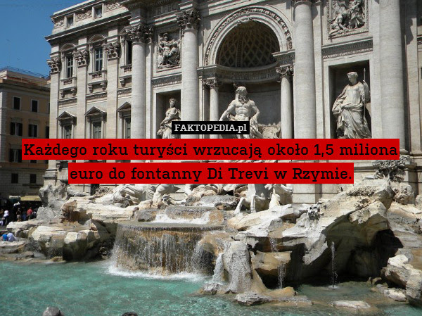 Każdego roku turyści wrzucają – Każdego roku turyści wrzucają około 1,5 miliona euro do fontanny Di Trevi w Rzymie. 