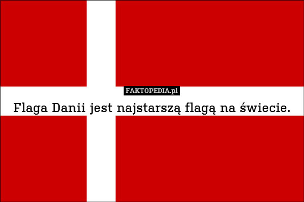 Flaga Danii jest najstarszą flagą – Flaga Danii jest najstarszą flagą na świecie. 