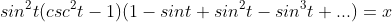 sin^{2}t(csc^{2}t-1)(1-sint+sin^{2}t-sin^{3}t+...)=x