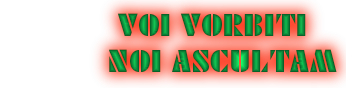 VOI VORBITI
NOI ASCULTAM