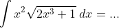 \int x^2\sqrt{2x^3+1}\;dx=...