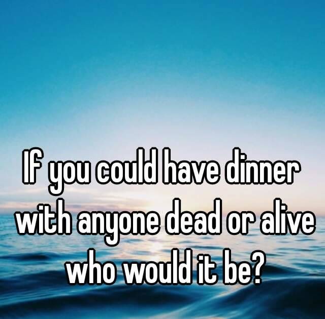If You Could Have Dinner With Anyone Who Would It Be / Technical Layers