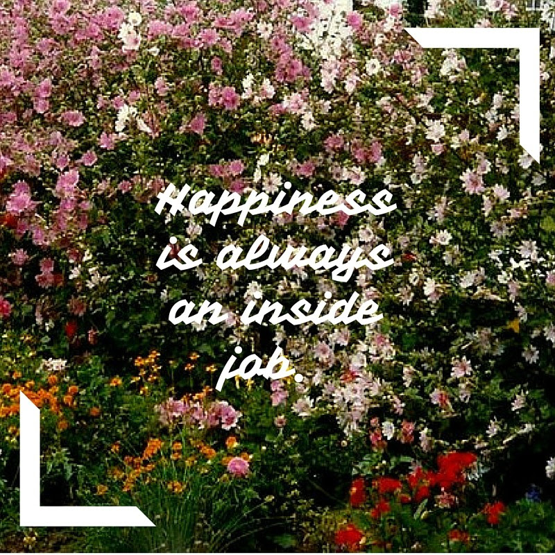 Happiness is always an inside job.