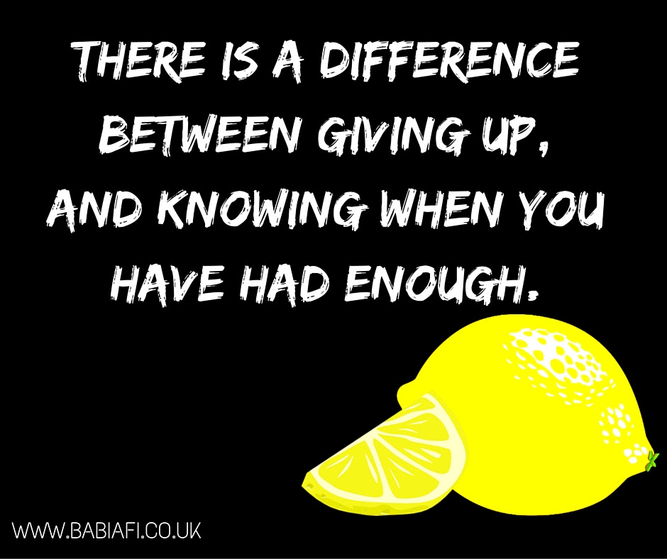 There is a difference between giving up, and knowing when you have had enough.