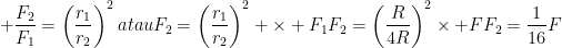 \100dpi
\\\frac{F_2}{F_1}=\left(\frac{r_1}{r_2}\right)^2\\\\atau\\\\F_2=\left(\frac{r_1}{r_2}\right)^2
\times F_1\\F_2=\left(\frac{R}{4R}\right)^2\times F\\F_2=\frac{1}{16}F