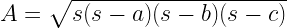 A = \sqrt{s(s-a)(s-b)(s-c)} A = \sqrt{s(s-a)(s-b)(s-c)}