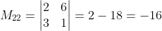 M_{22}=\begin{vmatrix} 2 & 6\\ 3 & 1 \end{vmatrix}=2-18=-16