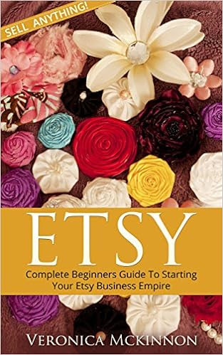  ETSY: Complete Beginners Guide To Starting Your Etsy Business Empire - Sell Anything! (Etsy Business, Etsy 101, Etsy Beginners Guide)