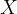 X X