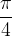\dfrac{\pi }{4} \dfrac{\pi }{4}