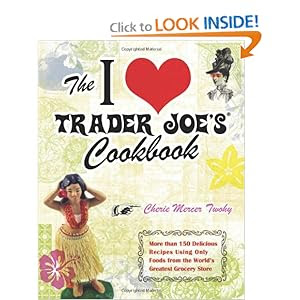 The I Love Trader Joe's Cookbook: 150 Delicious Recipes Using Only Foods from the World's Greatest Grocery Store