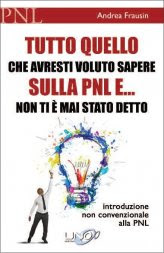Tutto quello che avresti voluto Sapere sulla PNL e... non ti è mai stato Detto