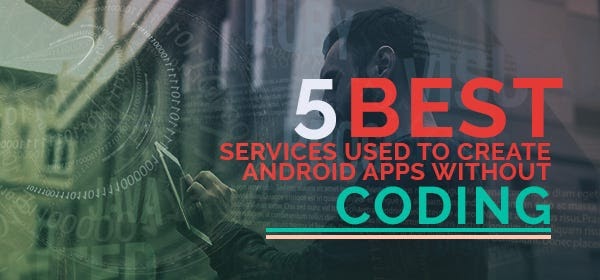 5 Best Services Used To Create Android Apps Without Coding