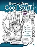 How to Draw Cool Stuff: A Drawing Guide for Teachers and Students Kindle Edition