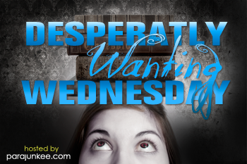 Desperatly Wanting Wednesday, hosted by Parajunkee's View