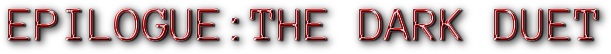 EPILOGUE:THE DARK DUET