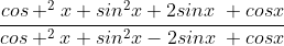 \frac{cos ^{2}x+sin^{2}x+2sinx\; cosx}{cos ^{2}x+sin^{2}x-2sinx\; cosx}