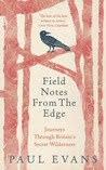 Field Notes from the Edge: Journeys through Britain's Secret Wilderness