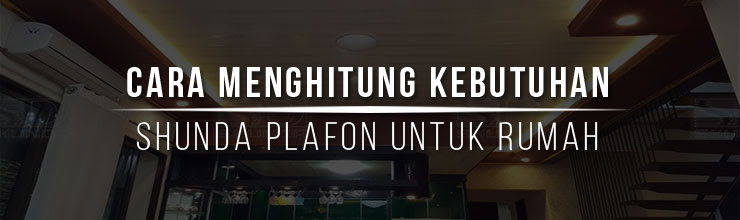 Cara Menghitung Kebutuhan Shunda Plafon Untuk Rumah Cara Menghitung Kebutuhan Shunda Plafon Untuk Rumah