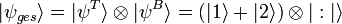 |\psi_{ges}\rangle=|\psi^T\rangle\otimes|\psi^B\rangle=(|1\rangle+|2\rangle)\otimes|:|\rangle