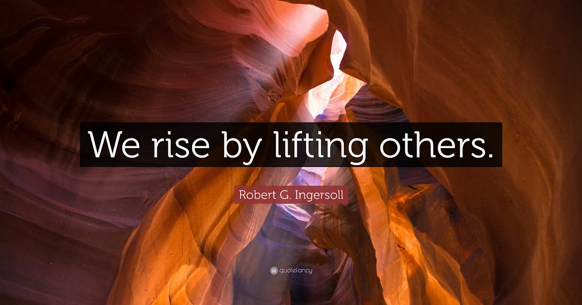 We Rise By Lifting Others Quote - Robert G Ingersoll Quote We Rise By