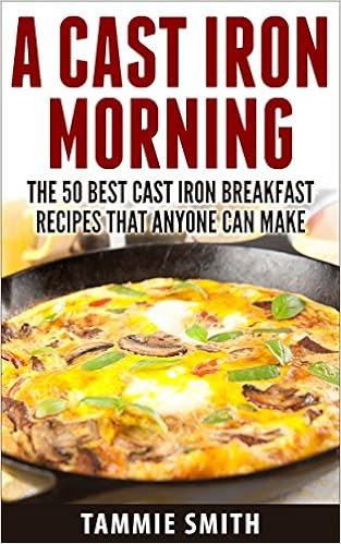 A Cast Iron Morning: The 50 Best Cast Iron Breakfast Recipes That Anyone Can Make 