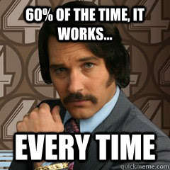 60% of the time, it works... Every time - Brian Fantana ...