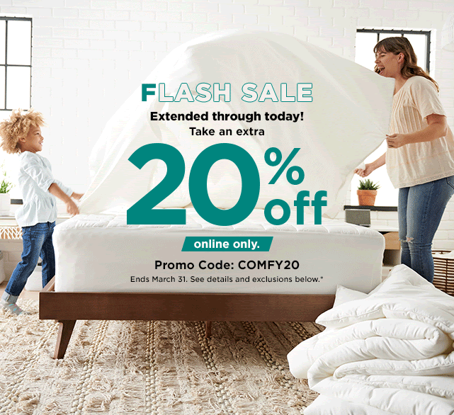 flash sale. online only. extended through today. take 20% off using promo code COMFY20. shop now.