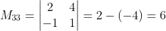 M_{33}=\begin{vmatrix} 2 & 4\\ -1 & 1 \end{vmatrix}=2-(-4)=6