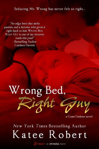 Wrong Bed, Right Guy: A Come Undone Novel (Entangled Brazen) by Katee Robert Wrong Bed, Right Guy: A Come Undone Novel (Entangled Brazen) by Katee Robert