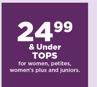 $24.99 and under tops for women, petites, women's plus and juniors.  shop now.