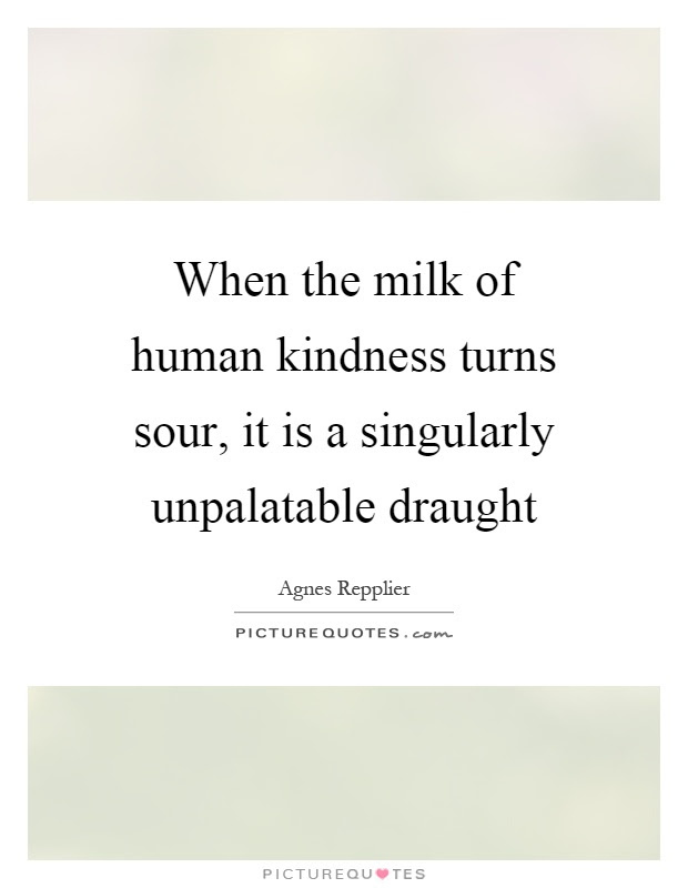 When the milk of human kindness turns sour, it is a singularly... | Picture Quotes