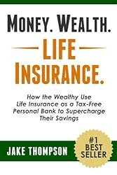 Money. Wealth. Life Insurance.: How the Wealthy Use Life Insurance as a Tax-Free Personal Bank to Supercharge Their Savings