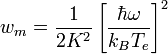 w_m = {1 \over 2K^2}  \left[\frac{\hbar\omega}{k_B T_e}\right]^2 