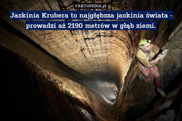 Jaskinia Krubera to najgłębsza – Jaskinia Krubera to najgłębsza jaskinia świata - prowadzi aż 2190 metrów w głąb ziemi. 