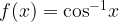 f(x) = {\cos ^{ - 1}}x f(x) = {\cos ^{ - 1}}x