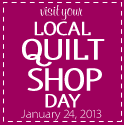 Visit Your Local Quilt Shop Day - January 24, 2013