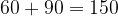 60 + 90 = 150 60 + 90 = 150