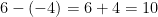 6 - (-4) = 6 + 4 = 10 6 - (-4) = 6 + 4 = 10