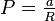 P=\tfrac{a}{R}