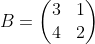B=\begin{pmatrix} 3 & 1\\ 4 & 2 \end{pmatrix}