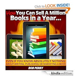 Profit from the eBook Revolution: How YOU Can Sell A Million Books In A Year...Even if You Know Absolutely Nothing About Writing, Publishing or Marketing a Book