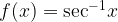 f(x) = {\sec ^{ - 1}}x f(x) = {\sec ^{ - 1}}x