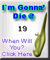 I am going to die at 19. When are you? Click here to find out!
