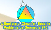 Problema de Geometría 970 (English ESL): Triangulo Equilátero, Circunferencia Circunscrita, Circuncirculo, Secante, Relaciones Métricas